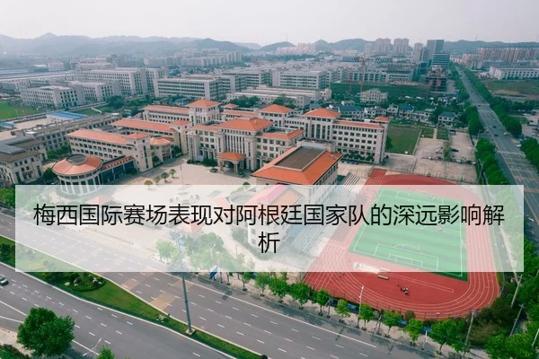 梅西国际赛场表现对阿根廷国家队的深远影响解析